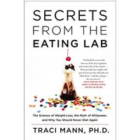 Secrets From the Eating Lab: The Science of Weight Loss, the Myth of Willpower, and Why You Should Never Diet Again