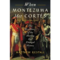When Montezuma Met Corts: The True Story of the Meeting that Changed History