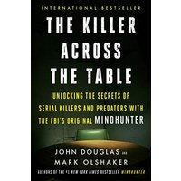 The Killer Across the Table: Unlocking the Secrets of Serial Killers and Predators With the FBI's Original Mindhunter