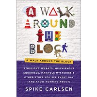 A Walk Around the Block: Stoplight Secrets, Mischievous Squirrels, Manhole Mysteries & Other Stuff You See Every Day (And Know Nothing About)