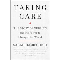 Taking Care: The Story of Nursing and Its Power to Change Our World