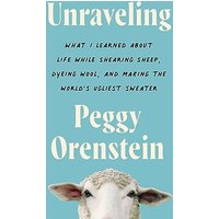Unraveling: What I Learned About Life While Shearing Sheep, Dyeing Wool, and Making the World's Ugliest Sweater
