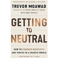 Getting to Neutral: How to Conquer Negativity and Thrive in a Chaotic World