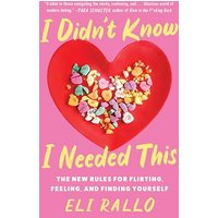 I Didn't Know I Needed This: The New Rules for Flirting, Feeling, and Finding Yourself