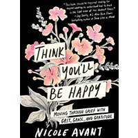 Think You'll Be Happy: Moving Through Grief With Grit, Grace, and Gratitude