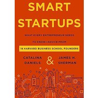 Smart Startups: What Every Entrepreneur Needs to Know--Advice from 18 Harvard Business School Founders