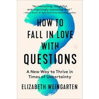How to Fall in Love With Questions: A New Way to Thrive in Times of Uncertainty