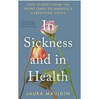 In Sickness and in Health: Love Stories From the Front Lines of Americas Caregiving Crisis