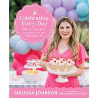 Celebrating Every Day: 100 Easy Recipes to Make Any Day Feel Special