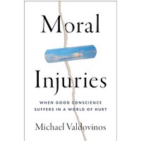 Moral Injuries: When Good Conscience Suffers in a World of Hurt