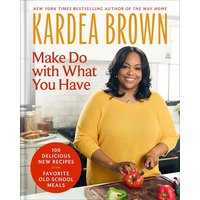 Make Do With What You Have: 100 Delicious New Recipes From Favorite Old-School Meals