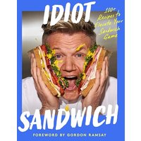 Idiot Sandwich: 100+ Recipes to Elevate Your Sandwich Game