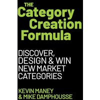The Category Creation Formula: Discover, Design, and Win New Market Categories
