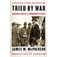 Tried by War: Abraham Lincoln as Commander in Chief