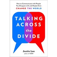 Talking Across the Divide: How to Communicate with People You Disagree with and Maybe Even Change the World