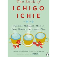 The Book of Ichigo Ichie: The Art of Making the Most of Every Moment, the Japanese Way