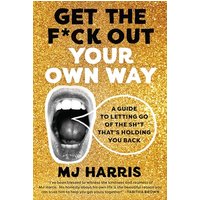 Get The F*ck Out Your Own Way: A Guide to Letting Go of the Sh*t thats Holding You Back