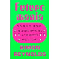 Futuromania: Electronic Dreams, Desiring Machines, and Tomorrow's Music Today