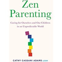 Zen Parenting: Caring for Ourselves and Our Children in an Unpredictable World