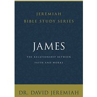 James: The Relationship Between Faith and Works (Jeremiah Bible Study Series)
