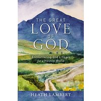 The Great Love of God: Encountering Gods Heart for a Hostile World