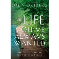 The Life You've Always Wanted: Spiritual Disciplines for Ordinary People