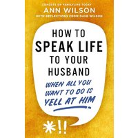 How to Speak Life to Your Husband: When All You Want to Do Is Yell at Him