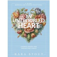 An Untroubled Heart: Calming Anxiety and Finding God's Peace: 30-Day Morning and Evening Devotional