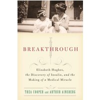 Breakthrough Elizabeth Hughes, the Discovery of Insulin, and the Making of a Medical Miracle