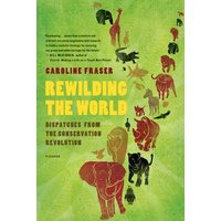 Rewilding the World: Dispatches from the Conservation Revolution