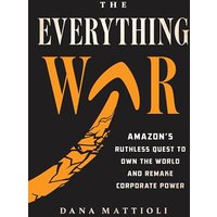 The Everything War: Amazons Ruthless Quest to Own the World and Remake Corporate Power