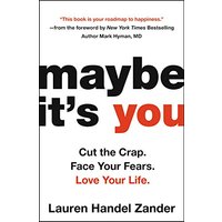 Maybe It's You: Cut the Crap. Face Your Fears. Love Your Life.