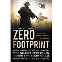 Zero Footprint: The True Story of a Private Military Contractor's Covert Assignments in Syria, Libya, And the World's Most Dangerous Places