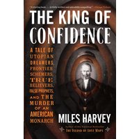 The King of Confidence: A Tale of Utopian Dreamers, Frontier Schemers, True Believers, False Prophets, and the Murder of an American Monarch