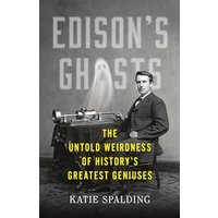 Edison's Ghosts: The Untold Weirdness of Historys Greatest Geniuses