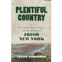 Plentiful Country: The Great Potato Famine and the Making of Irish New York