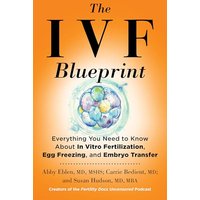 The IVF Blueprint: Everything You Need to Know About In Vitro Fertilization, Egg Freezing, and Embryo Transfer