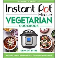 Instant Pot Miracle Vegetarian Cookbook: More than 100 Easy Meatless Meals for Your Favorite Kitchen Device