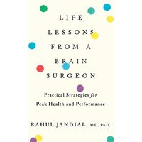 Life Lessons From A Brain Surgeon: Practical Strategies for Peak Health and Performance