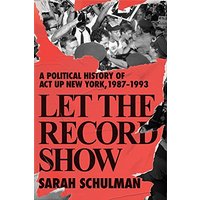 Let the Record Show: A Political History of Act Up New York, 1987-1993