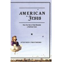 American Jesus: How The Son of God Became a National Icon