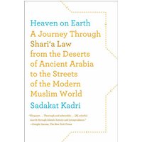 Heaven on Earth A Journey Through Shari'a Law from the Deserts of Ancient Arabia to the Streets of t