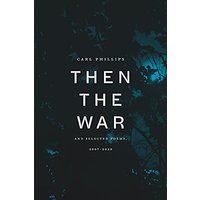 Then the War: and Selected Poems, 2007-2020