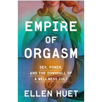 Empire of Orgasm: Sex, Power, and the Downfall of a Wellness Cult