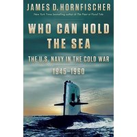 Who Can Hold the Sea: The U.S. Navy in the Cold War 1945-1960