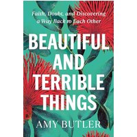 Beautiful and Terrible Things: Faith, Doubt, and Discovering a Way Back to Each Other