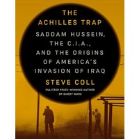 The Achilles Trap: Saddam Hussein, the C.I.A., and the Origins of America's Invasion of Iraq