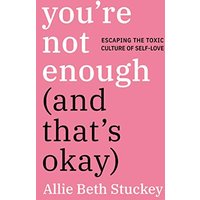 You're Not Enough (And That's Okay): Escaping the Toxic Culture of Self-Love