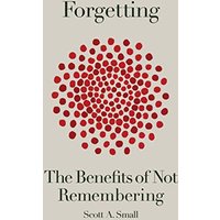 Forgetting: The Benefits of Not Remembering