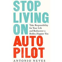 Stop Living on Autopilot: Take Responsibility for Your Life and Rediscover a Bolder, Happier You